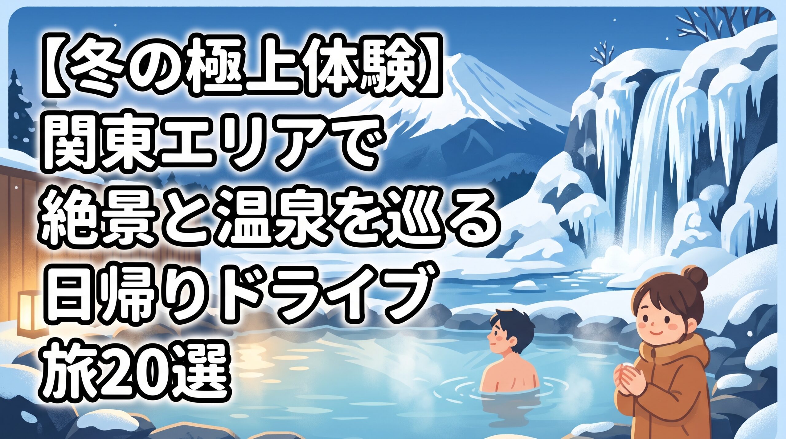 【冬の極上体験】関東エリアで絶景と温泉を巡る日帰りドライブ旅20選