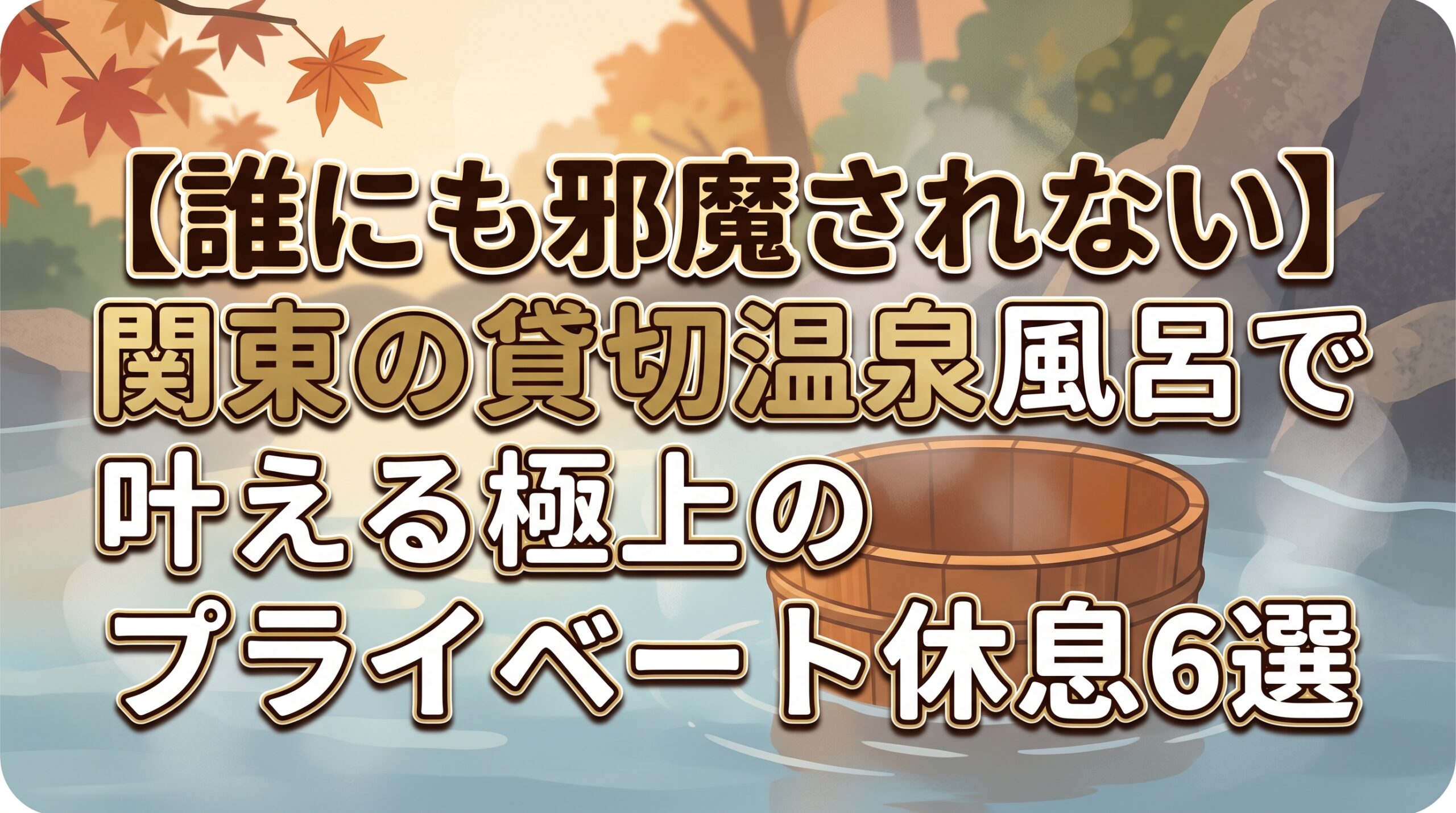 【誰にも邪魔されない】関東の貸切温泉風呂で叶える極上のプライベート休息6選